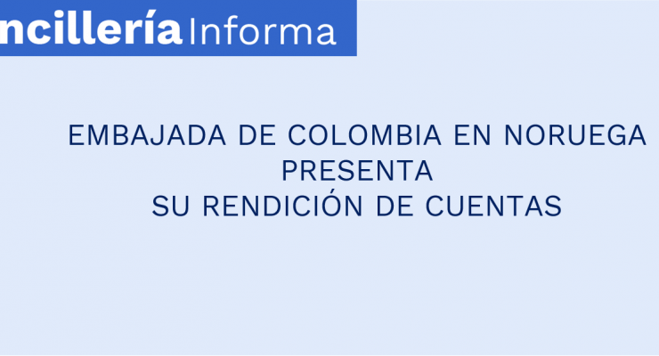 EMBAJADA DE COLOMBIA EN NORUEGA PRESENTA  SU RENDICIÓN DE CUENTAS 
